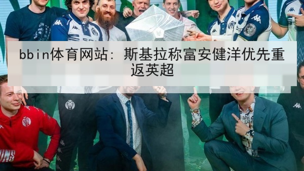 bbin体育网站: 斯基拉称富安健洋优先重返英超 bbin体育网站: 斯基拉称富安健洋优先重返英超
